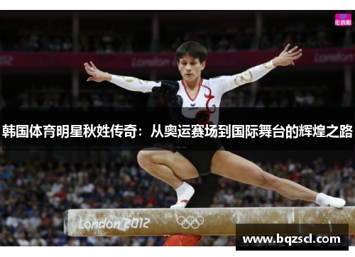 韩国体育明星秋姓传奇:从奥运赛场到国际舞台的辉煌之路 韩国体育明星秋姓传奇:从奥运赛场到国际舞台的辉煌之路