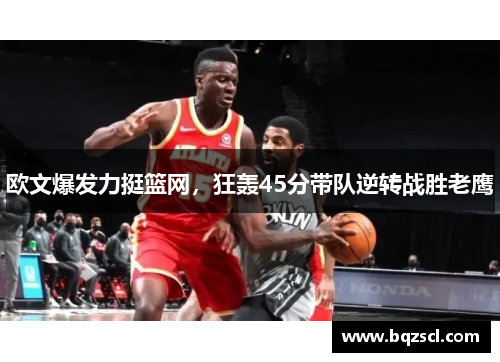 欧文爆发力挺篮网，狂轰45分带队逆转战胜老鹰