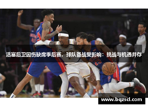 活塞后卫因伤缺席季后赛，球队备战受影响：挑战与机遇并存