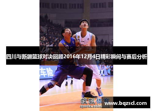 四川与新疆篮球对决回顾2016年12月4日精彩瞬间与赛后分析