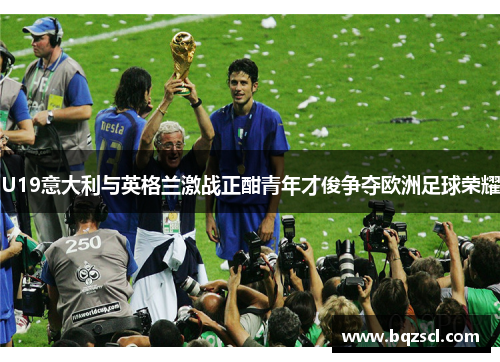 U19意大利与英格兰激战正酣青年才俊争夺欧洲足球荣耀
