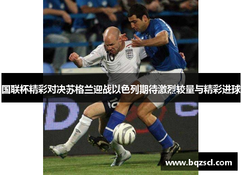 国联杯精彩对决苏格兰迎战以色列期待激烈较量与精彩进球