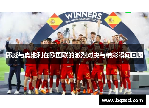 挪威与奥地利在欧国联的激烈对决与精彩瞬间回顾