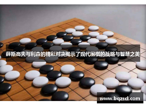 薛斯高夫与利森的精彩对决揭示了现代围棋的战略与智慧之美