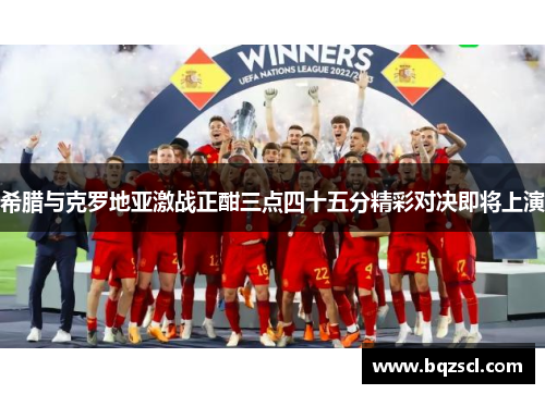 希腊与克罗地亚激战正酣三点四十五分精彩对决即将上演