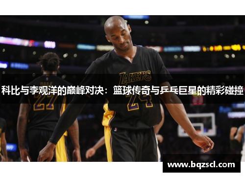 科比与李观洋的巅峰对决：篮球传奇与乒乓巨星的精彩碰撞