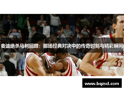 麦迪绝杀马刺回顾：那场经典对决中的传奇时刻与精彩瞬间