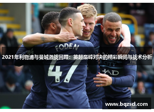 2021年利物浦与曼城激战回顾：英超巅峰对决的精彩瞬间与战术分析