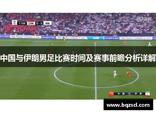 中国与伊朗男足比赛时间及赛事前瞻分析详解