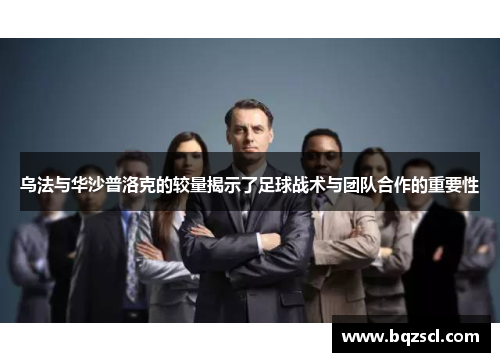 乌法与华沙普洛克的较量揭示了足球战术与团队合作的重要性