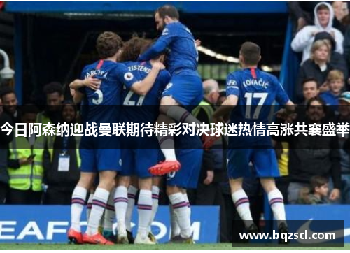 今日阿森纳迎战曼联期待精彩对决球迷热情高涨共襄盛举
