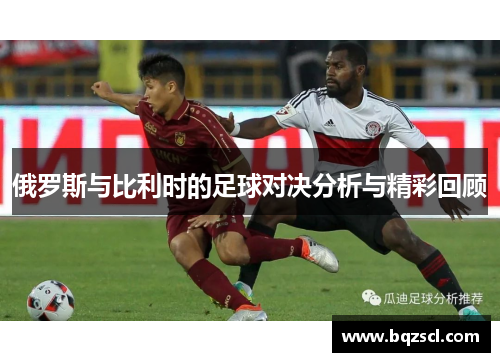 俄罗斯与比利时的足球对决分析与精彩回顾