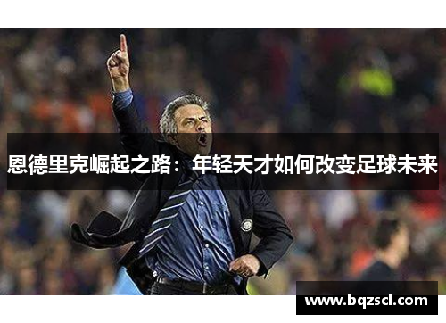 恩德里克崛起之路：年轻天才如何改变足球未来