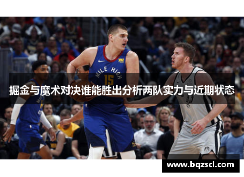 掘金与魔术对决谁能胜出分析两队实力与近期状态