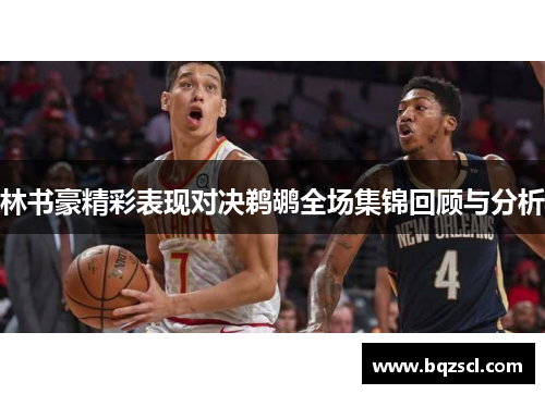 林书豪精彩表现对决鹈鹕全场集锦回顾与分析