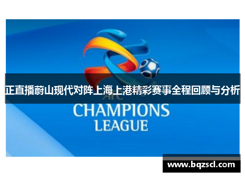 正直播蔚山现代对阵上海上港精彩赛事全程回顾与分析